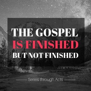 Series: The Gospel is Finished but not Finished